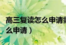 高三復(fù)讀怎么申請需辦什么手續(xù)（高三復(fù)讀怎么申請）