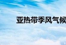 亞熱帶季風氣候特點(成因是什么)
