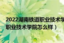 2022湖南鐵道職業(yè)技術學院單招考試大綱（2022湖南鐵道職業(yè)技術學院怎么樣）