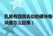 乳房有圓圓會動(dòng)的硬塊每個(gè)人都有嗎（乳房有圓圓會動(dòng)的硬塊是怎么回事）