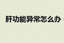肝功能異常怎么辦（鑒別診斷和治療方法）