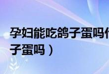 孕婦能吃鴿子蛋嗎什么時間吃好（孕婦能吃鴿子蛋嗎）