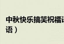 中秋快樂搞笑祝福語（關(guān)于中秋快樂搞笑祝福語）