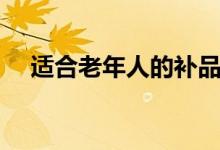 適合老年人的補(bǔ)品（這六種最適合不過）