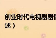 創(chuàng)業(yè)時代電視劇劇情（創(chuàng)業(yè)時代電視劇劇情簡述）