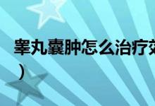 睪丸囊腫怎么治療效果最好（睪丸囊腫嚴(yán)重嗎）