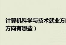 計算機科學(xué)與技術(shù)就業(yè)方向有哪些（計算機科學(xué)與技術(shù)就業(yè)方向有哪些）