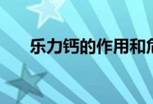 樂力鈣的作用和危害（樂力鈣的作用）