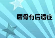 磨骨有后遺癥（磨骨有后遺癥嗎）