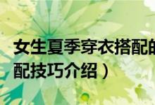 女生夏季穿衣搭配的方法（女生夏季穿衣服搭配技巧介紹）