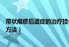 帶狀皰疹后遺癥的治療掛什么科好（帶狀皰疹后遺癥的治療方法）