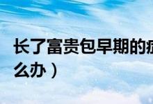 長(zhǎng)了富貴包早期的癥狀是什么（長(zhǎng)了富貴包怎么辦）