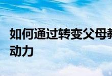 如何通過轉(zhuǎn)變父母教育方式來增加孩子的上學(xué)動力