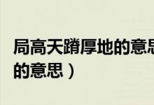 局高天蹐厚地的意思（怎么理解局高天蹐厚地的意思）