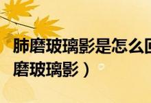 肺磨玻璃影是怎么回事嚴重嗎（怎么會引起肺磨玻璃影）