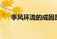 季風(fēng)環(huán)流的成因是什么（特點有哪些）