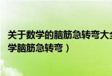 關于數學的腦筋急轉彎大全及答案 爆笑版（史上最搞笑的數學腦筋急轉彎）