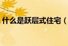 什么是躍層式住宅(躍層式住宅有什么特點)