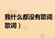 我什么都沒有歌詞（陳奕迅我什么都沒有完整歌詞）