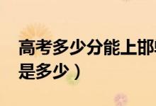 高考多少分能上邯鄲學院（2021錄取分數線是多少）