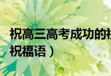 祝高三高考成功的祝福語（祝高三高考成功的祝福語）