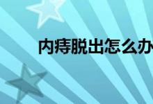內(nèi)痔脫出怎么辦（內(nèi)痔脫出怎么辦）
