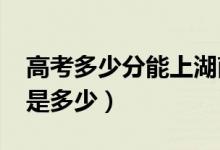 高考多少分能上湖南大學(xué)（2021錄取分?jǐn)?shù)線是多少）