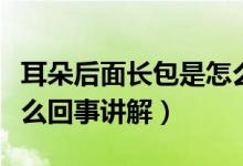 耳朵后面長(zhǎng)包是怎么回事（耳朵后面長(zhǎng)包是怎么回事講解）