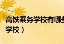 高鐵乘務學校有哪些（高中畢業(yè)怎么選擇鐵路學校）