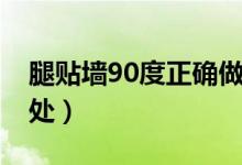 腿貼墻90度正確做法視頻（腿貼墻90度的好處）