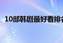 10部韓劇最好看排名（好看的韓劇大盤點）