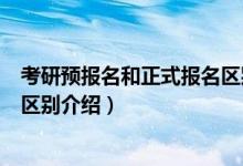 考研預(yù)報(bào)名和正式報(bào)名區(qū)別是什么（考研預(yù)報(bào)名和正式報(bào)名區(qū)別介紹）