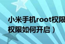 小米手機root權(quán)限怎么開啟（小米手機root權(quán)限如何開啟）