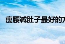 瘦腰減肚子最好的方法（如何瘦腰減肚子）