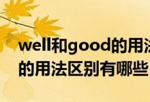 well和good的用法區(qū)別口訣（well和good的用法區(qū)別有哪些）