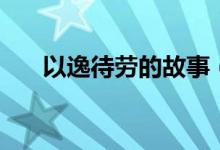 以逸待勞的故事（以逸待勞成語故事）