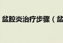 盆腔炎治療步驟（盆腔炎三種治療方法分析）