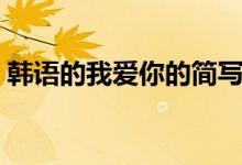 韓語的我愛你的簡(jiǎn)寫（韓語的我愛你怎么說）