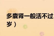 多囊腎一般活不過50歲（多囊腎能活不過60歲）