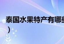 泰國水果特產(chǎn)有哪些水果（泰國水果特產(chǎn)介紹）