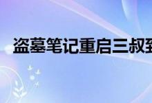 盜墓筆記重啟三叔到底在哪（三叔死了嗎）