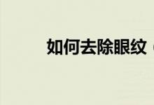 如何去除眼紋（去除眼紋的方法）