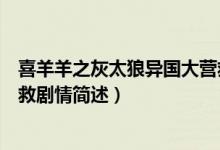 喜羊羊之灰太狼異國大營救劇情（喜羊羊之灰太狼異國大營救劇情簡述）