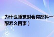 為什么睡覺時會突然抖一下然后驚醒（睡覺時突然抖一下驚醒怎么回事）
