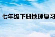 七年級下冊地理復(fù)習(xí)提綱（部分知識點總結(jié)）
