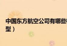 中國東方航空公司有哪些機(jī)型的客機(jī)（東航客機(jī)都有什么機(jī)型）