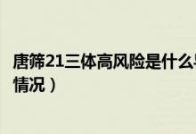 唐篩21三體高風(fēng)險(xiǎn)是什么導(dǎo)致的（唐篩21三體高風(fēng)險(xiǎn)是什么情況）