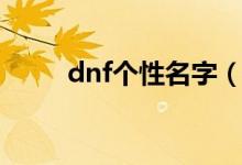 dnf個性名字（獨特好聽的dnf名）