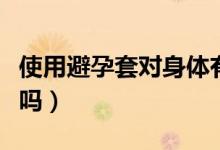 使用避孕套對身體有害嗎（避孕套對身體有害嗎）