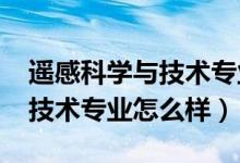 遙感科學(xué)與技術(shù)專業(yè)前景（2022遙感科學(xué)與技術(shù)專業(yè)怎么樣）